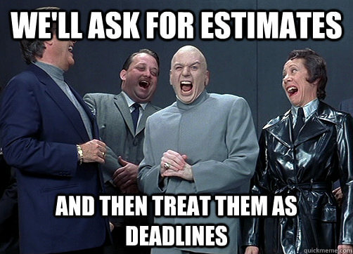 Dr Evil from Austin Powers saying "We'll ask for estimates and then treat them as deadlines" while doing an evil laugh